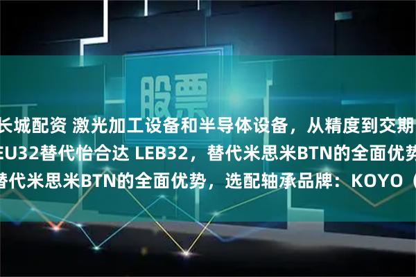 长城配资 激光加工设备和半导体设备，从精度到交期：AESS 丝杠支撑座 AEU32替代怡合达 LEB32，替代米思米BTN的全面优势，选配轴承品牌：KOYO（日本）