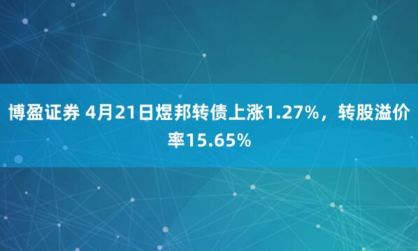 博盈证券 4月21日煜邦转债上涨1.27%，转股溢价率15.65%