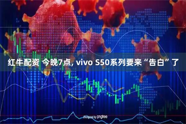 红牛配资 今晚7点, vivo S50系列要来“告白”了