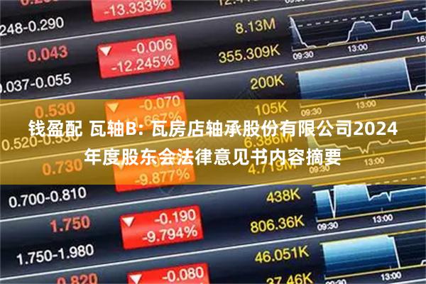 钱盈配 瓦轴B: 瓦房店轴承股份有限公司2024年度股东会法律意见书内容摘要