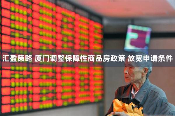 汇盈策略 厦门调整保障性商品房政策 放宽申请条件