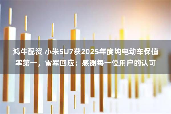 鸿牛配资 小米SU7获2025年度纯电动车保值率第一，雷军回应：感谢每一位用户的认可