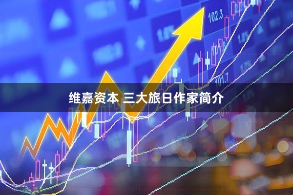 维嘉资本 三大旅日作家简介