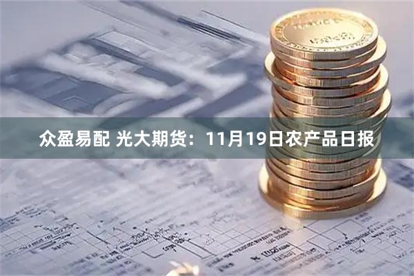 众盈易配 光大期货：11月19日农产品日报